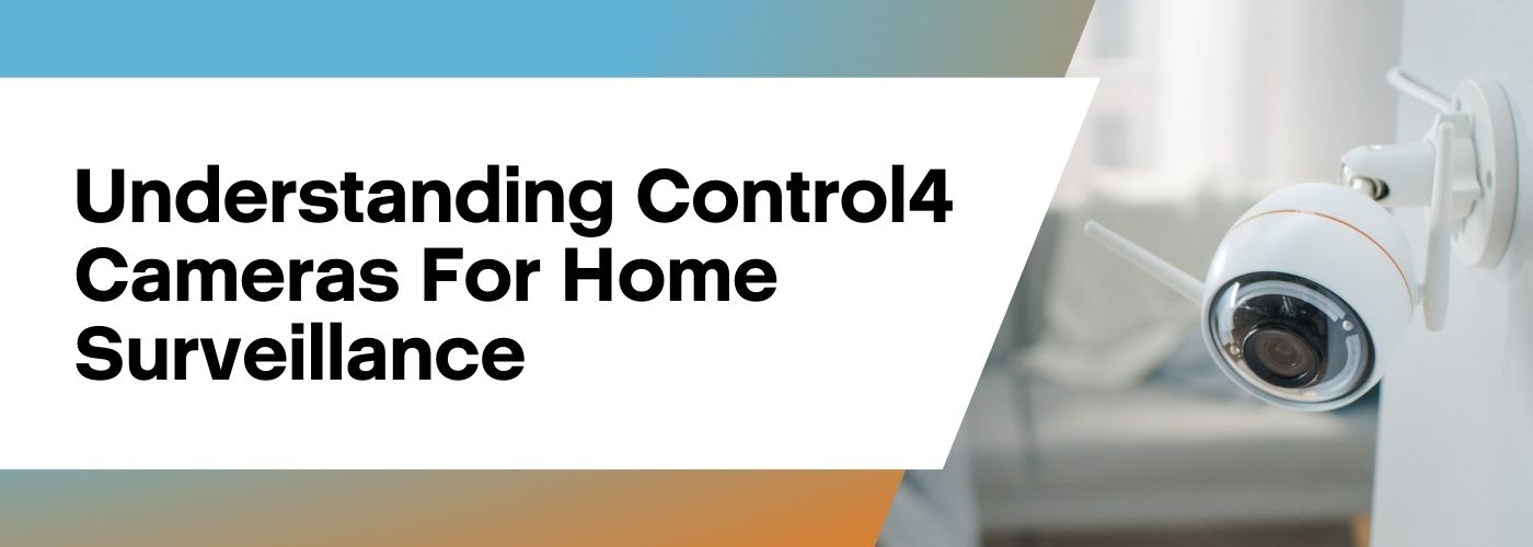 Understanding Control4 Cameras For Home Surveillance